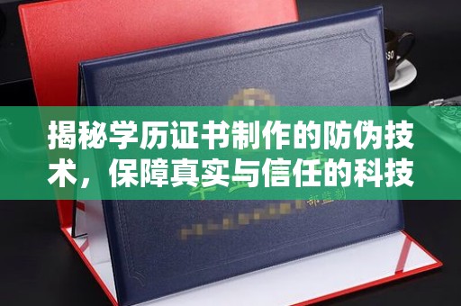 恩阳揭秘学历证书制作的防伪技术，保障真实与信任的科技力量